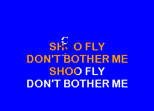 mg 0 FLY

DON'TBOTHER ME
SHOO FLY
DON'T BOTHER ME