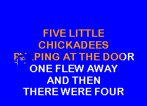 FIVE LITI'LE
CHICKADEES

erg .PING AT THE DOOR

j ONE FLEW AWAY

AND THEN
THERE WERE FOUR