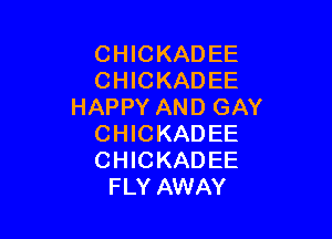 CHICKADEE
CHICKADEE
HAPPY AND GAY

CHICKADEE
CHICKADEE
FLY AWAY