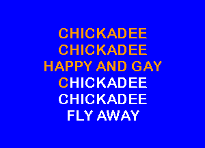 CHICKADEE
CHICKADEE
HAPPY AND GAY

CHICKADEE
CHICKADEE
FLY AWAY