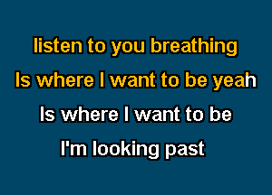 listen to you breathing
Is where I want to be yeah

ls where I want to be

I'm looking past