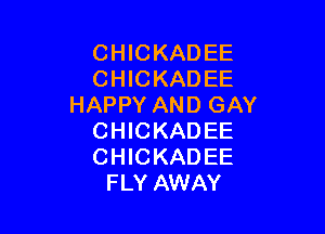 CHICKADEE
CHICKADEE
HAPPY AND GAY

CHICKADEE
CHICKADEE
FLY AWAY