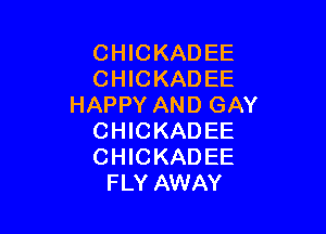 CHICKADEE
CHICKADEE
HAPPY AND GAY

CHICKADEE
CHICKADEE
FLY AWAY