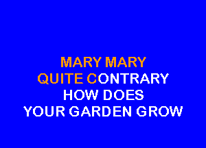 MARY MARY

QUITE CONTRARY
HOW DOES
YOUR GARDEN GROW