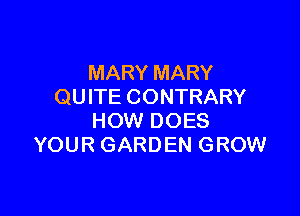 MARY MARY
QUITE CONTRARY

HOW DOES
YOUR GARDEN GROW