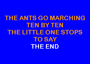 THE ANTS GO MARCHING
TEN BY TEN
THE LITTLE ONE STOPS
TO SAY
THE END