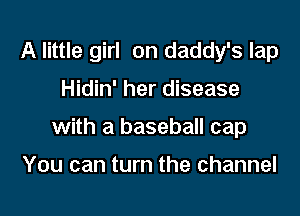 A little girl on daddy's lap

Hidin' her disease

with a baseball cap

You can turn the channel