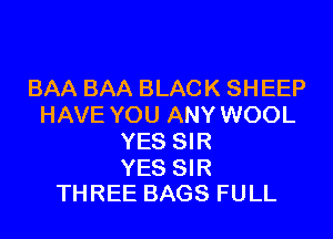 BAA BAA BLACK SHEEP
HAVE YOU ANY WOOL
YES SIR

YES SIR
THREE BAGS FULL