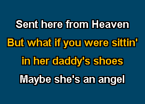 Sent here from Heaven
But what if you were sittin'
in her daddy's shoes

Maybe she's an angel