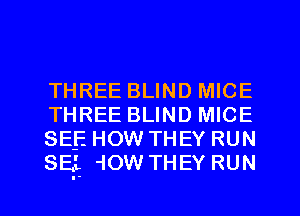 THREE BLIND MICE
THREE BLIND MICE
SEE HOW THEY RUN
SEIL 'iOW THEY RUN

g