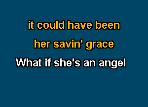 it could have been

her savin' grace

What if she's an angel