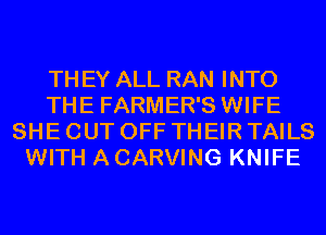 TH EY ALL RAN INTO
THE FARMER'S WIFE
SHE CUT OFF THEIR TAILS
WITH A CARVING KNIFE