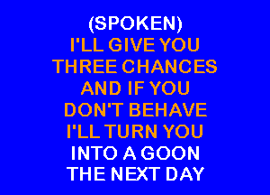 (SPOKEN)
I'LL GIVE YOU
THREE CHANCES
ANDIFYOU
DON'T BEHAVE
I'LL TURN YOU

INTO AGOON
THE NEXT DAY I