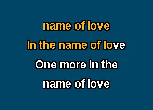 name of love

In the name of love

One more in the

name of love
