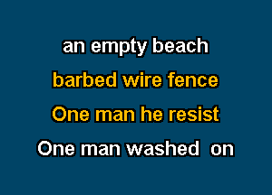 an empty beach

barbed wire fence
One man he resist

One man washed on