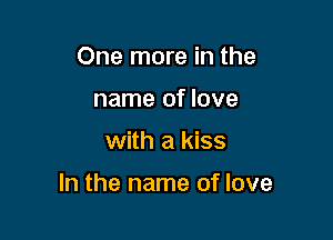One more in the
name of love

with a kiss

In the name of love