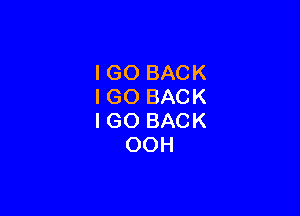 IGO BACK
IGO BACK

I GO BACK
OOH