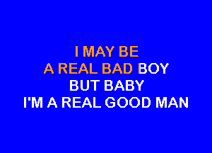 I MAY BE
A REAL BAD BOY

BUT BABY
I'M A REAL GOOD MAN