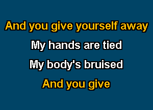 And you give yourself away
My hands are tied
My body's bruised

And you give