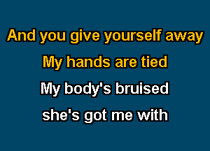 And you give yourself away

My hands are tied
My body's bruised

she's got me with