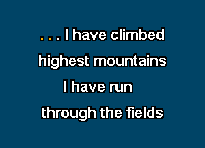 . . . I have climbed

highest mountains

lhaverun
through the fields