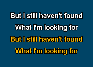 But I still haven't found
What I'm looking for

But I still haven't found

What I'm looking for