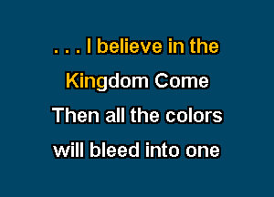 . . . I believe in the

Kingdom Come

Then all the colors

will bleed into one