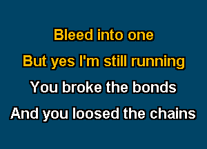 Bleed into one
But yes I'm still running
You broke the bonds

And you loosed the chains