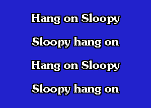 Hang on Sloopy
Sloopy hang on

Hang on Sloopy

Sloopy hang on