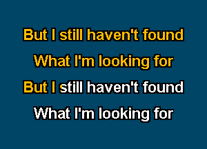 But I still haven't found
What I'm looking for

But I still haven't found

What I'm looking for