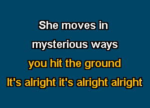 She moves in
mysterious ways
you hit the ground

It's alright it's alright alright