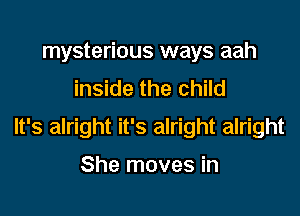 mysterious ways aah
inside the child

It's alright it's alright alright

She moves in