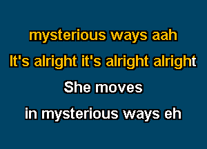 mysterious ways aah
It's alright it's alright alright
She moves

in mysterious ways eh