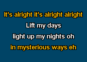 It's alright it's alright alright
Lift my days
light up my nights oh

in mysterious ways eh