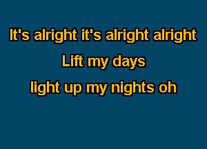 It's alright it's alright alright
Lift my days

light up my nights oh