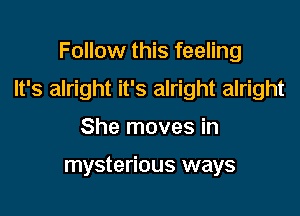 Follow this feeling

It's alright it's alright alright

She moves in

mysterious ways