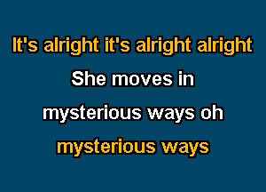 It's alright it's alright alright

She moves in
mysterious ways oh

mysterious ways