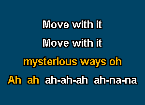 Move with it

Move with it

mysterious ways oh
Ah ah ah-ah-ah ah-na-na