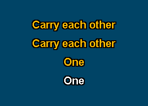 Carry each other

Carry each other
One

One