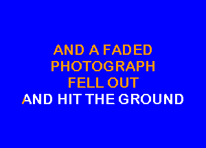 AN D A FAD ED
PHOTOGRAPH

FELLOUT
AND HITTHE GROUND