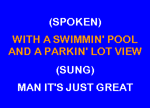 (SPOKEN)

WITH A SWIMMIN' POOL
AND A PARKIN' LOT VIEW

(SUNG)
MAN IT'S JUST GREAT