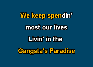 We keep spendin'

most our lives
Livin' in the

Gangsta's Paradise