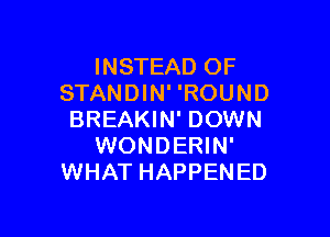 INSTEAD OF
STANDIN' 'ROUND

BREAKIN' DOWN
WONDERIN'
WHAT HAPPENED