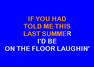 IFYOU HAD
TOLD ME THIS

LASTSUMMER
I'D BE
ON THE FLOOR LAUGHIN'