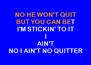 NO HEWON'T QUIT
BUT YOU CAN BET
I'M STICKIN'TO IT
I
AIN'T

NO I AIN'T NO QUI'ITER l