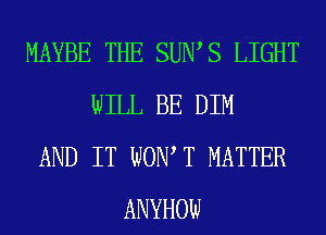 MAYBE THE SUIWS LIGHT
WILL BE DIM
AND IT WONT MATTER
ANYHOW