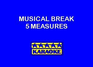 MUSICAL BREAK
5 MEASURES