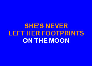 SH E'S N EVER

LEFT HER FOOTPRINTS
ON THE MOON