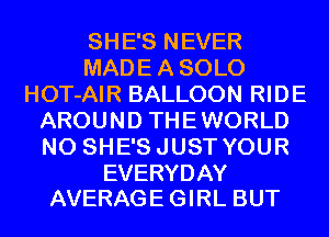 SHE'S NEVER
MADEASOLO
HOT-AIR BALLOON RIDE
AROUND THEWORLD
N0 SHE'SJUST YOUR

EVERYDAY
AVERAGE GIRL BUT