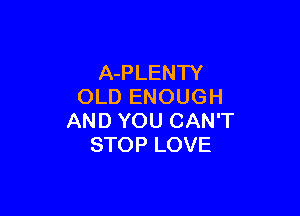 A-PLENTY
OLD ENOUGH

AND YOU CAN'T
STOP LOVE